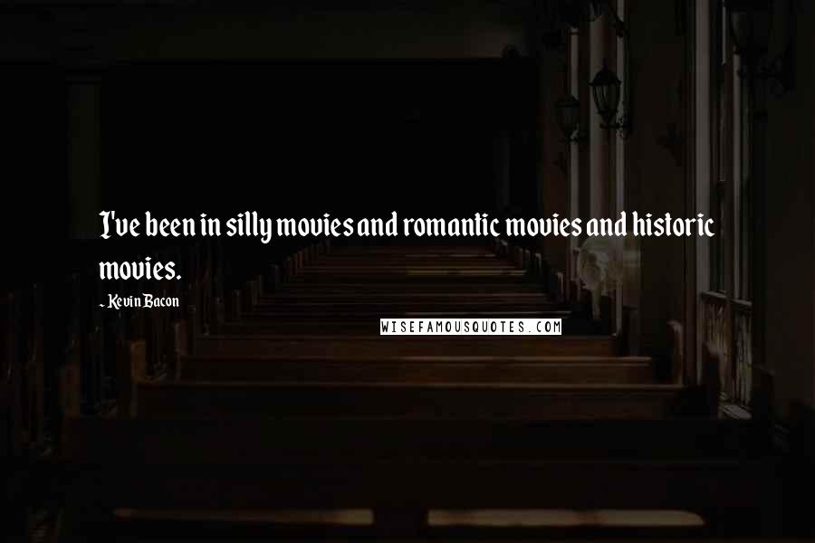 Kevin Bacon Quotes: I've been in silly movies and romantic movies and historic movies.