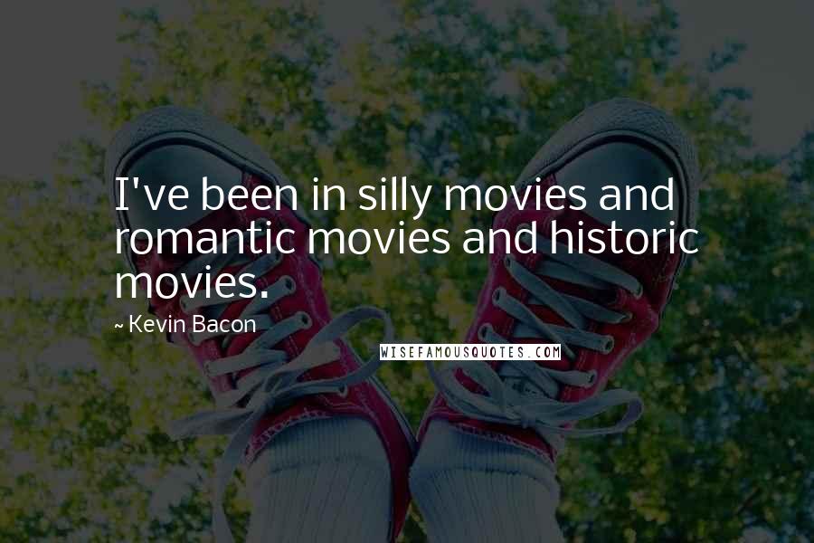 Kevin Bacon Quotes: I've been in silly movies and romantic movies and historic movies.