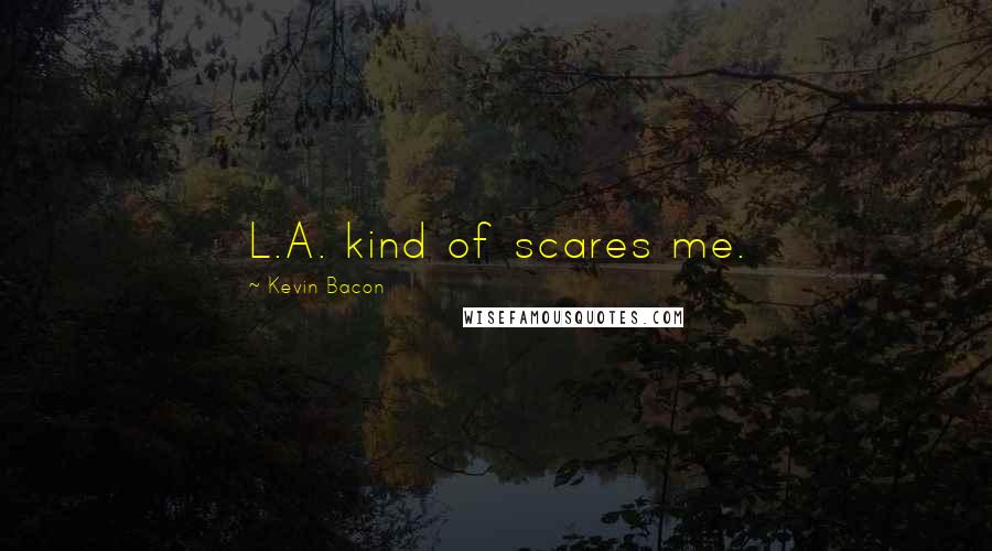 Kevin Bacon Quotes: L.A. kind of scares me.