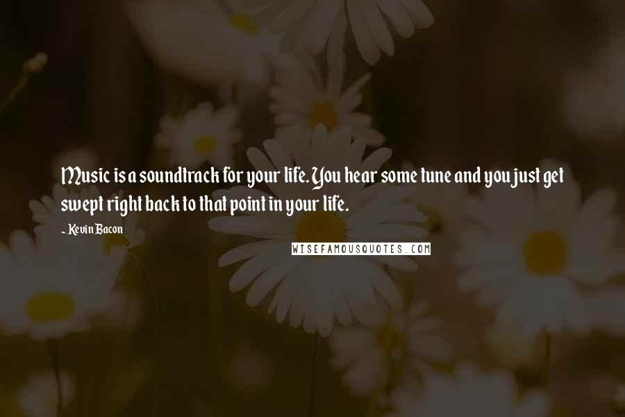 Kevin Bacon Quotes: Music is a soundtrack for your life. You hear some tune and you just get swept right back to that point in your life.