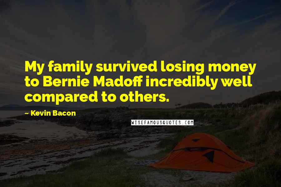 Kevin Bacon Quotes: My family survived losing money to Bernie Madoff incredibly well compared to others.