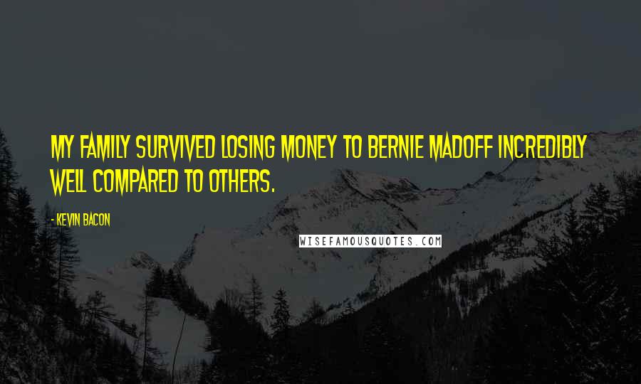 Kevin Bacon Quotes: My family survived losing money to Bernie Madoff incredibly well compared to others.