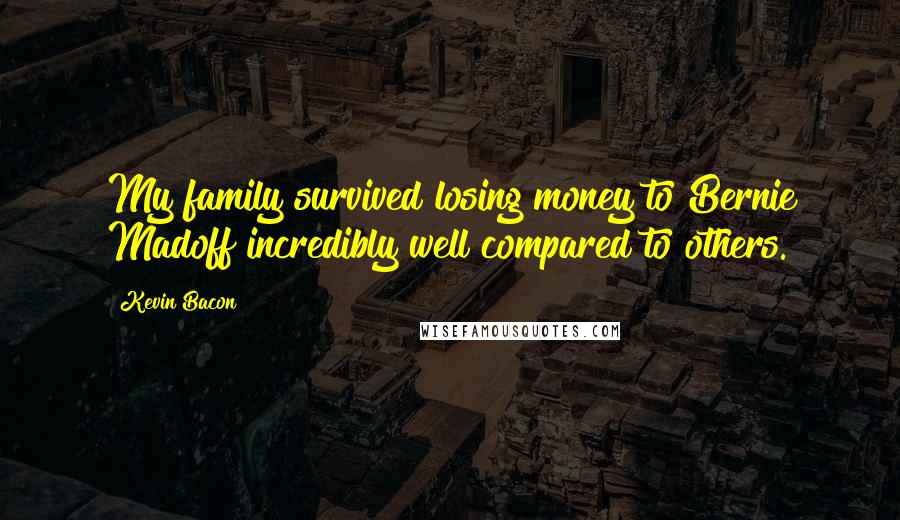 Kevin Bacon Quotes: My family survived losing money to Bernie Madoff incredibly well compared to others.