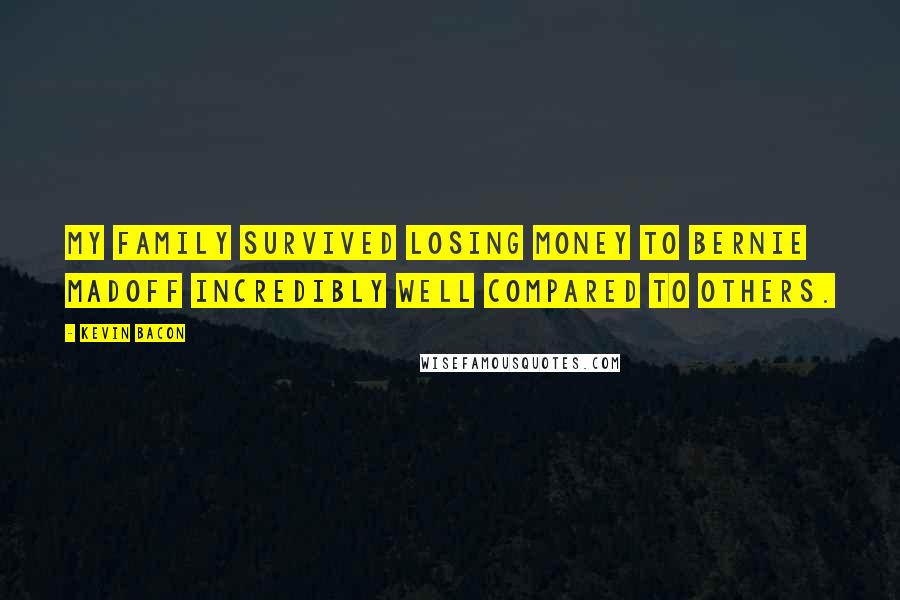 Kevin Bacon Quotes: My family survived losing money to Bernie Madoff incredibly well compared to others.