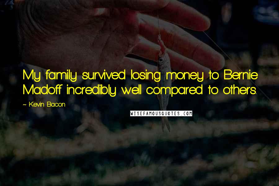 Kevin Bacon Quotes: My family survived losing money to Bernie Madoff incredibly well compared to others.