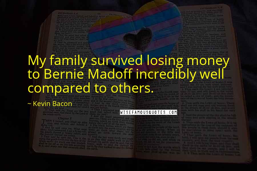 Kevin Bacon Quotes: My family survived losing money to Bernie Madoff incredibly well compared to others.