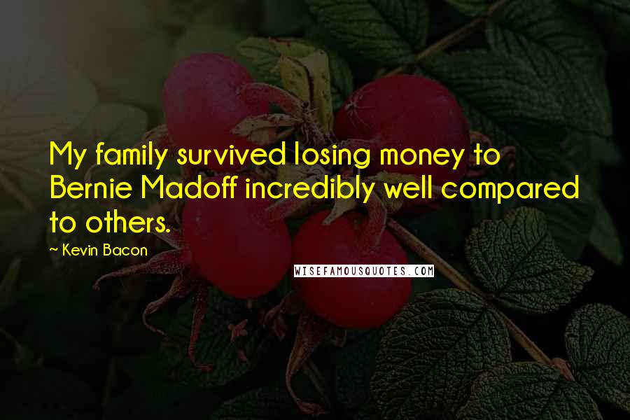 Kevin Bacon Quotes: My family survived losing money to Bernie Madoff incredibly well compared to others.