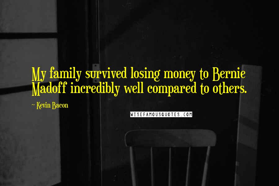 Kevin Bacon Quotes: My family survived losing money to Bernie Madoff incredibly well compared to others.