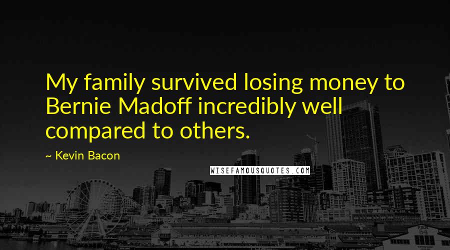 Kevin Bacon Quotes: My family survived losing money to Bernie Madoff incredibly well compared to others.