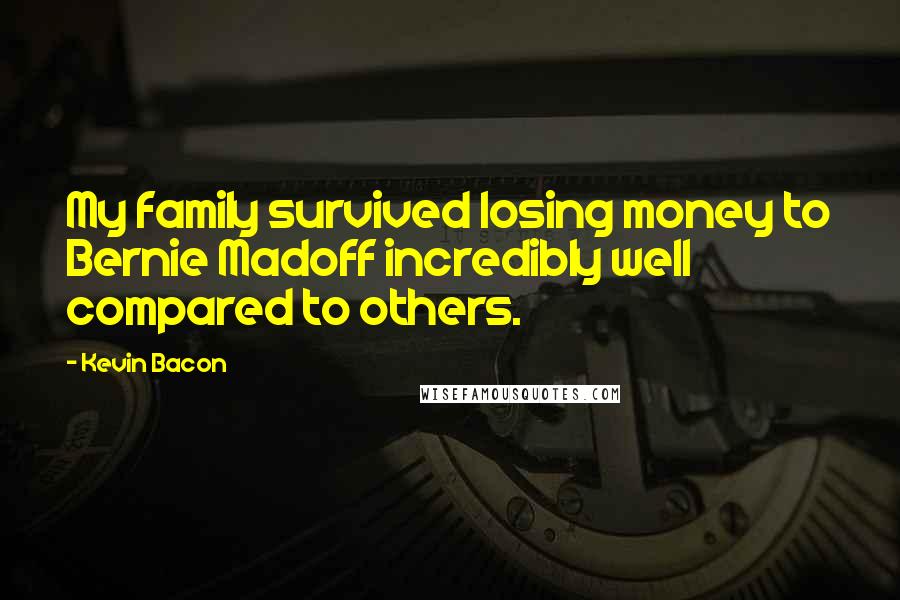 Kevin Bacon Quotes: My family survived losing money to Bernie Madoff incredibly well compared to others.