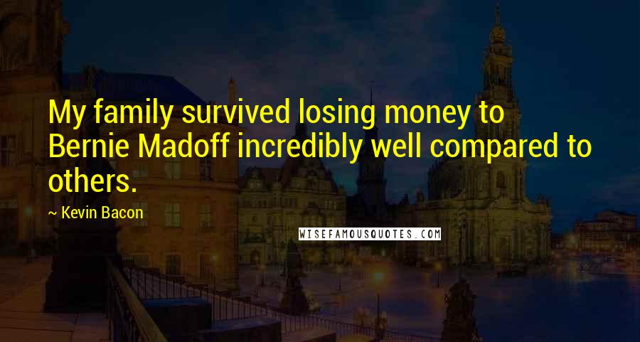 Kevin Bacon Quotes: My family survived losing money to Bernie Madoff incredibly well compared to others.