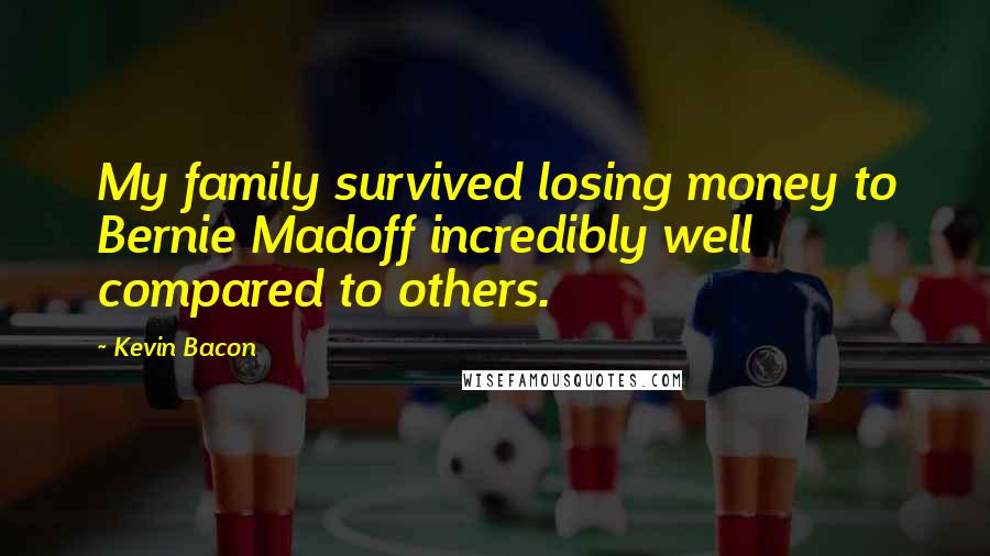 Kevin Bacon Quotes: My family survived losing money to Bernie Madoff incredibly well compared to others.