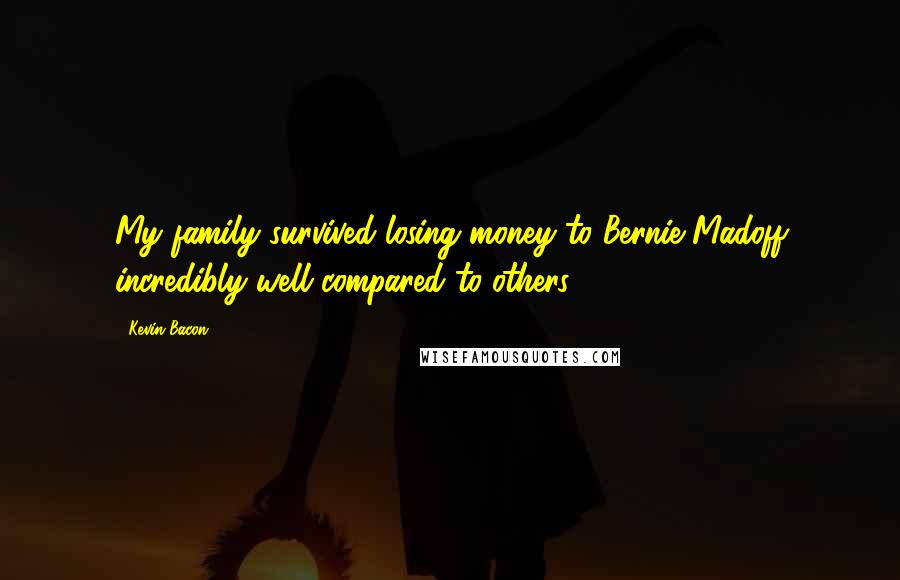 Kevin Bacon Quotes: My family survived losing money to Bernie Madoff incredibly well compared to others.