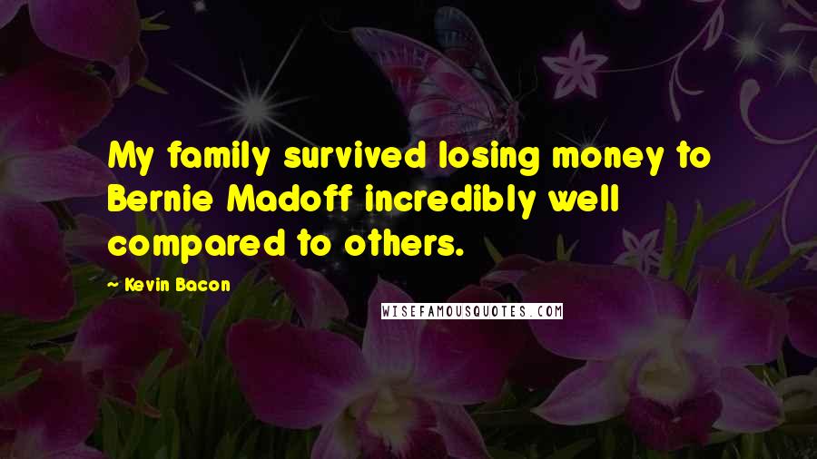 Kevin Bacon Quotes: My family survived losing money to Bernie Madoff incredibly well compared to others.