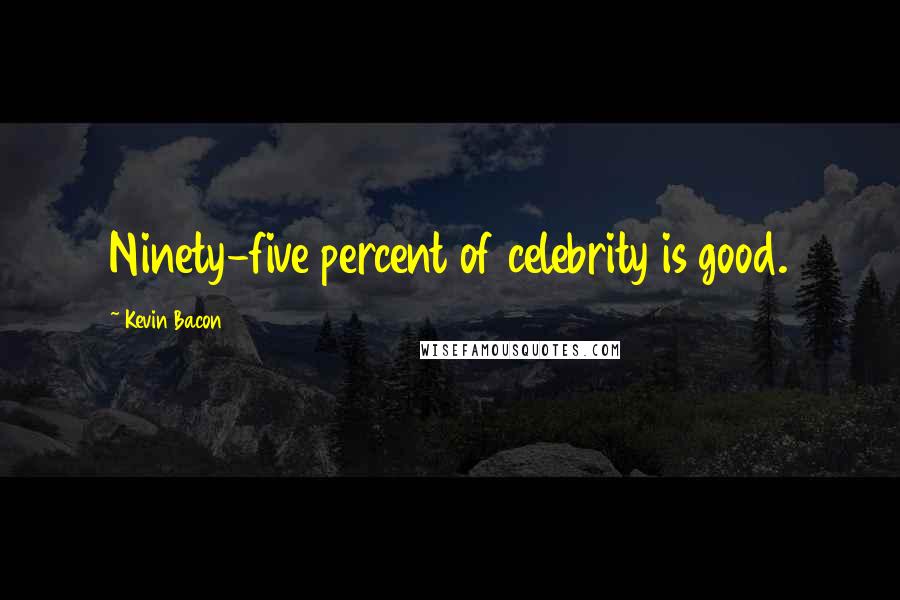 Kevin Bacon Quotes: Ninety-five percent of celebrity is good.