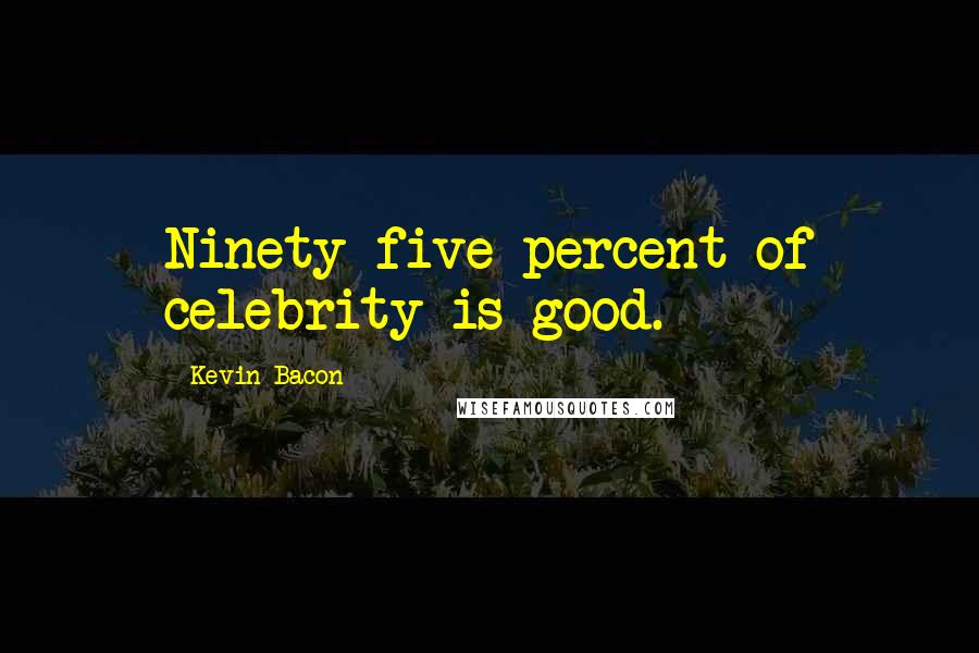 Kevin Bacon Quotes: Ninety-five percent of celebrity is good.