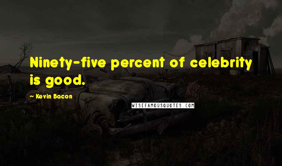 Kevin Bacon Quotes: Ninety-five percent of celebrity is good.