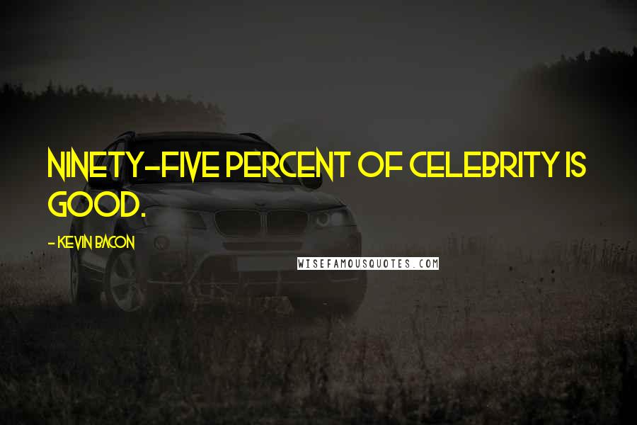 Kevin Bacon Quotes: Ninety-five percent of celebrity is good.
