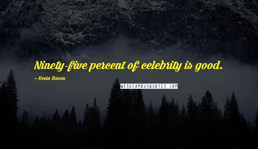 Kevin Bacon Quotes: Ninety-five percent of celebrity is good.