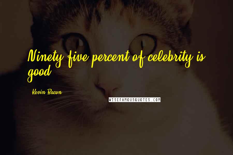 Kevin Bacon Quotes: Ninety-five percent of celebrity is good.