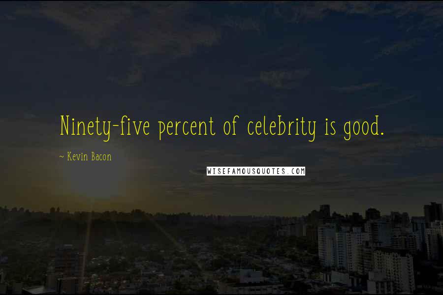 Kevin Bacon Quotes: Ninety-five percent of celebrity is good.