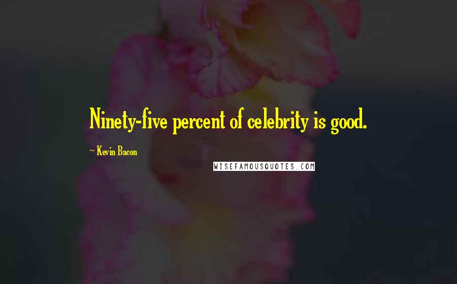 Kevin Bacon Quotes: Ninety-five percent of celebrity is good.