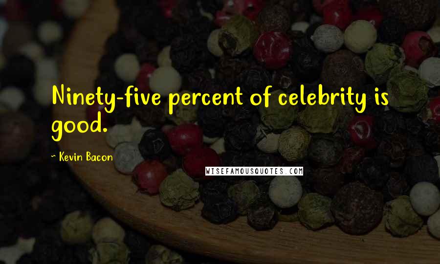 Kevin Bacon Quotes: Ninety-five percent of celebrity is good.
