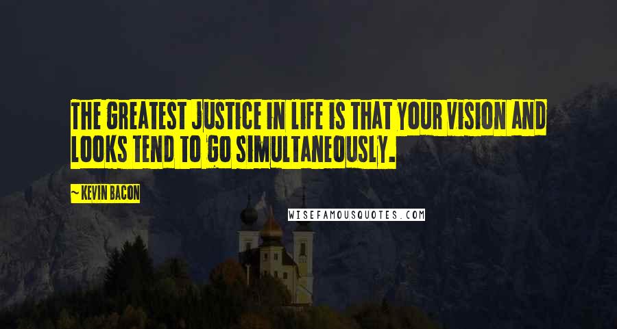 Kevin Bacon Quotes: The greatest justice in life is that your vision and looks tend to go simultaneously.