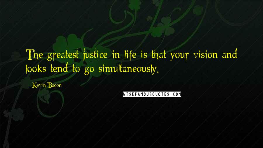 Kevin Bacon Quotes: The greatest justice in life is that your vision and looks tend to go simultaneously.