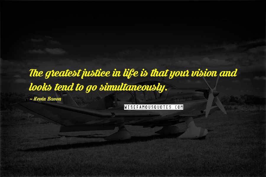 Kevin Bacon Quotes: The greatest justice in life is that your vision and looks tend to go simultaneously.