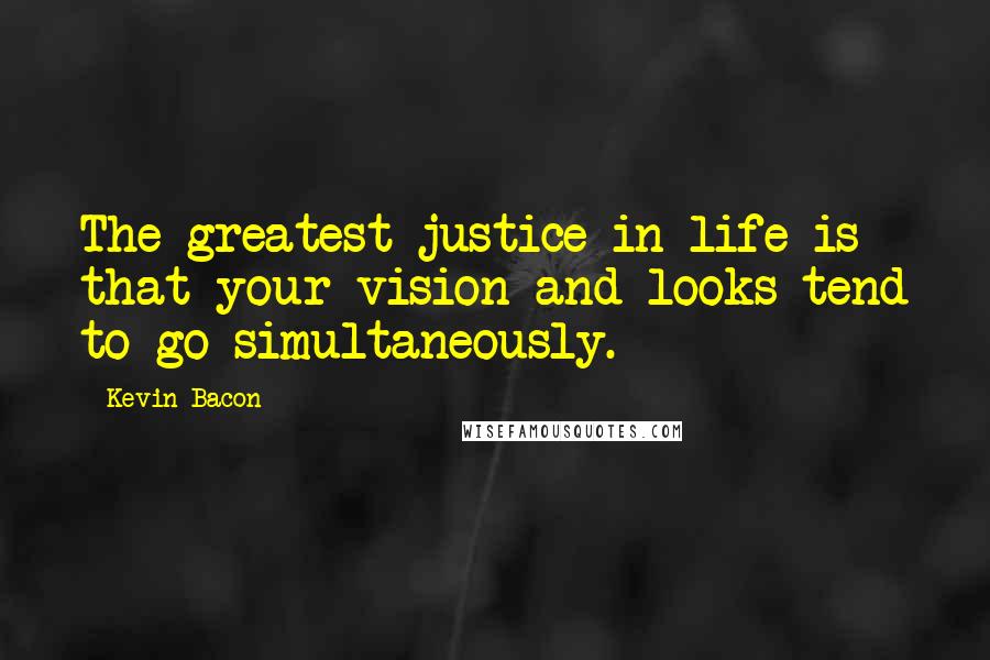 Kevin Bacon Quotes: The greatest justice in life is that your vision and looks tend to go simultaneously.