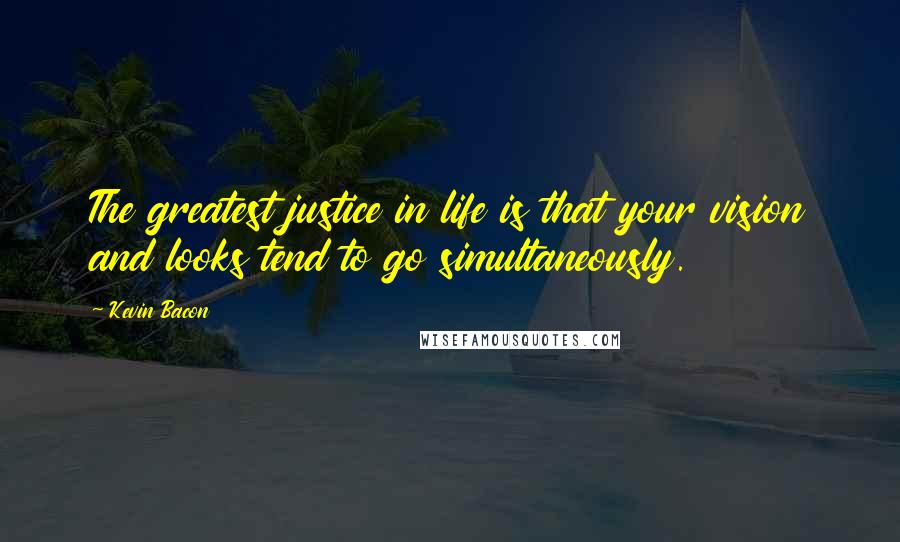 Kevin Bacon Quotes: The greatest justice in life is that your vision and looks tend to go simultaneously.