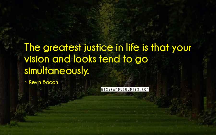 Kevin Bacon Quotes: The greatest justice in life is that your vision and looks tend to go simultaneously.