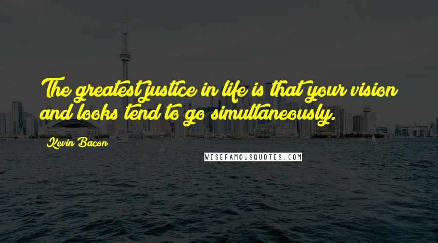 Kevin Bacon Quotes: The greatest justice in life is that your vision and looks tend to go simultaneously.