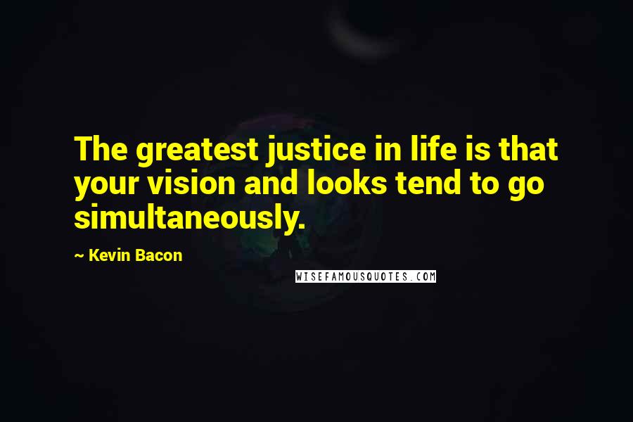 Kevin Bacon Quotes: The greatest justice in life is that your vision and looks tend to go simultaneously.