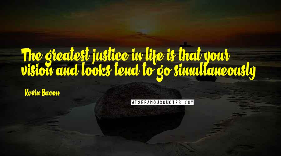 Kevin Bacon Quotes: The greatest justice in life is that your vision and looks tend to go simultaneously.