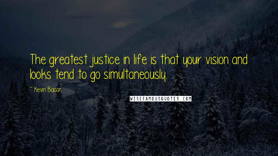 Kevin Bacon Quotes: The greatest justice in life is that your vision and looks tend to go simultaneously.