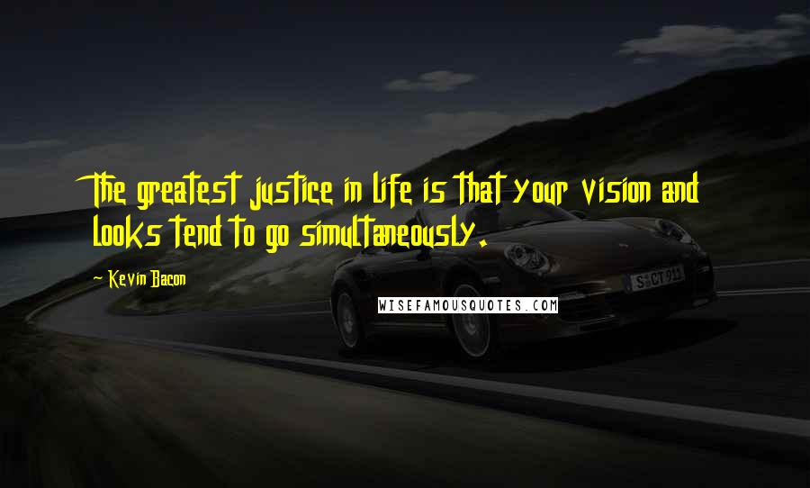 Kevin Bacon Quotes: The greatest justice in life is that your vision and looks tend to go simultaneously.