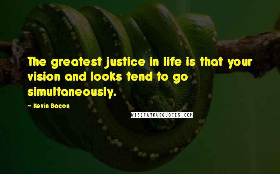 Kevin Bacon Quotes: The greatest justice in life is that your vision and looks tend to go simultaneously.