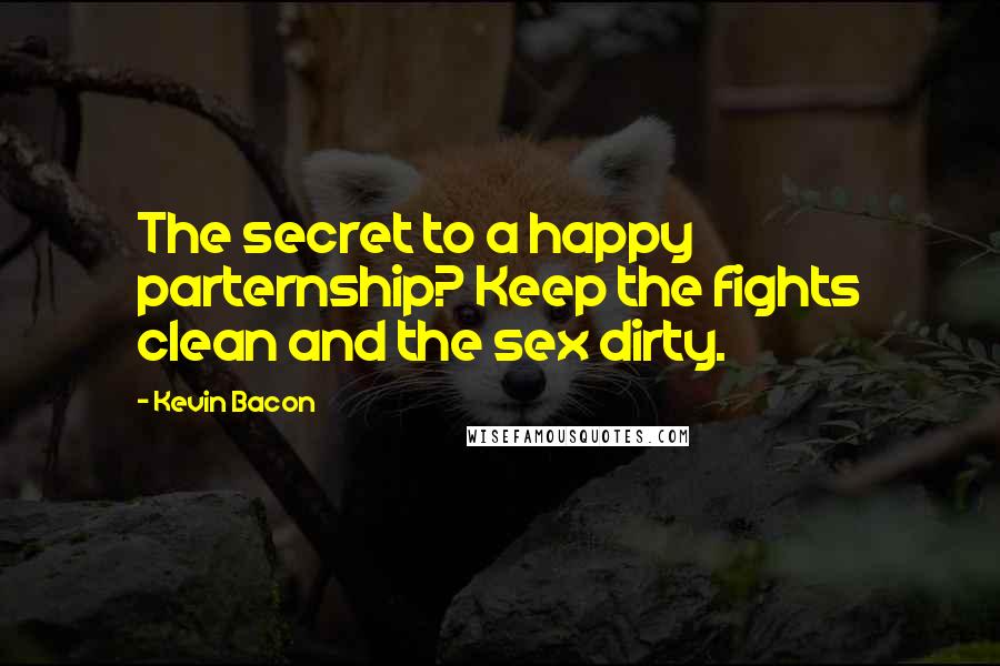 Kevin Bacon Quotes: The secret to a happy parternship? Keep the fights clean and the sex dirty.