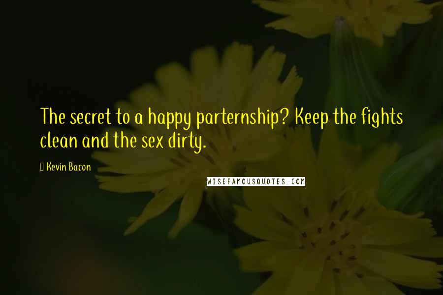 Kevin Bacon Quotes: The secret to a happy parternship? Keep the fights clean and the sex dirty.