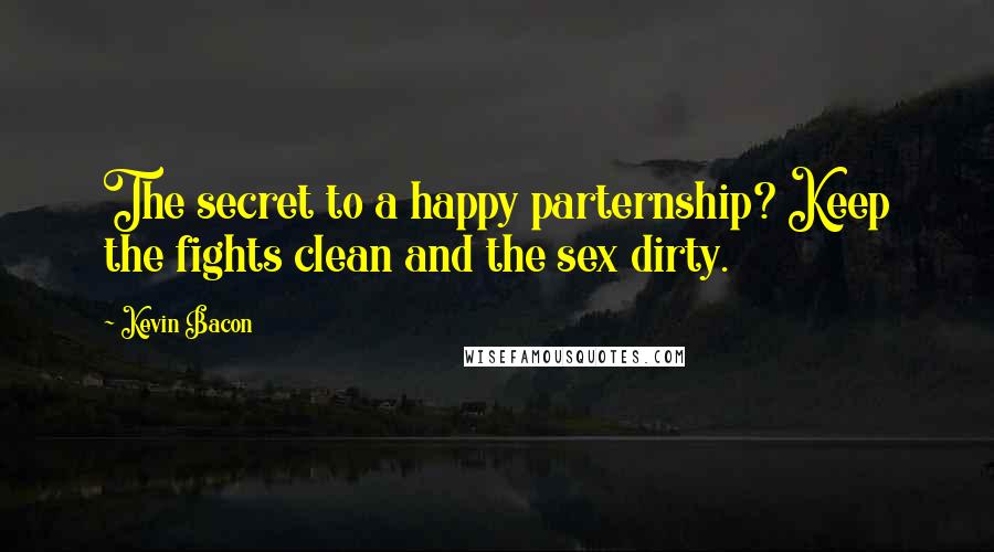 Kevin Bacon Quotes: The secret to a happy parternship? Keep the fights clean and the sex dirty.