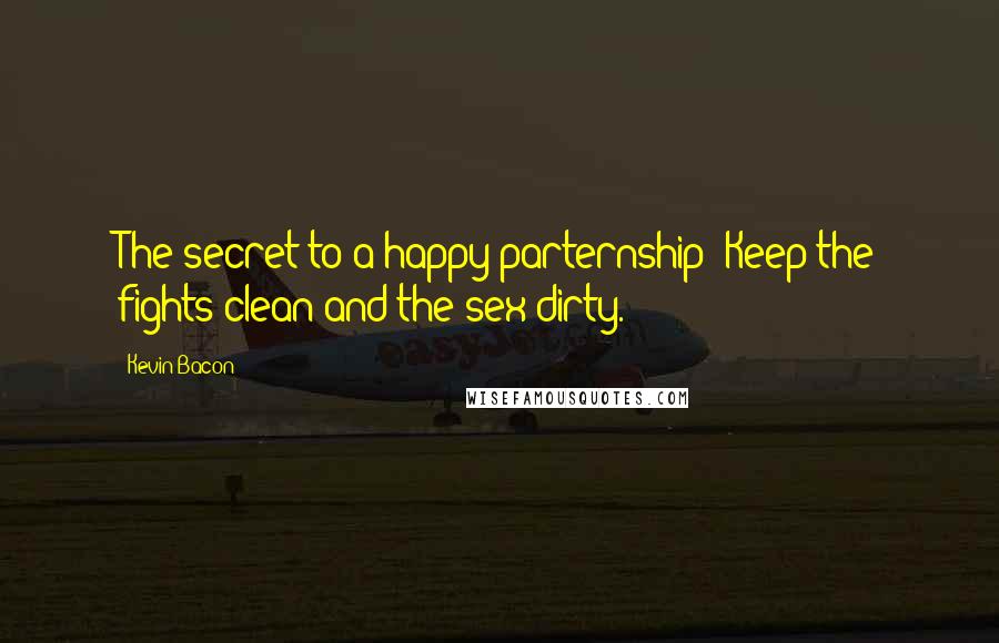 Kevin Bacon Quotes: The secret to a happy parternship? Keep the fights clean and the sex dirty.