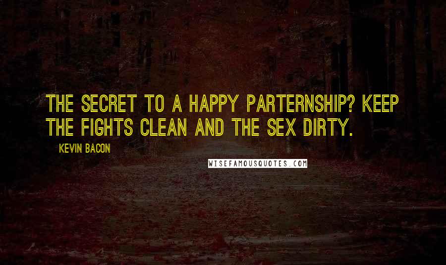 Kevin Bacon Quotes: The secret to a happy parternship? Keep the fights clean and the sex dirty.