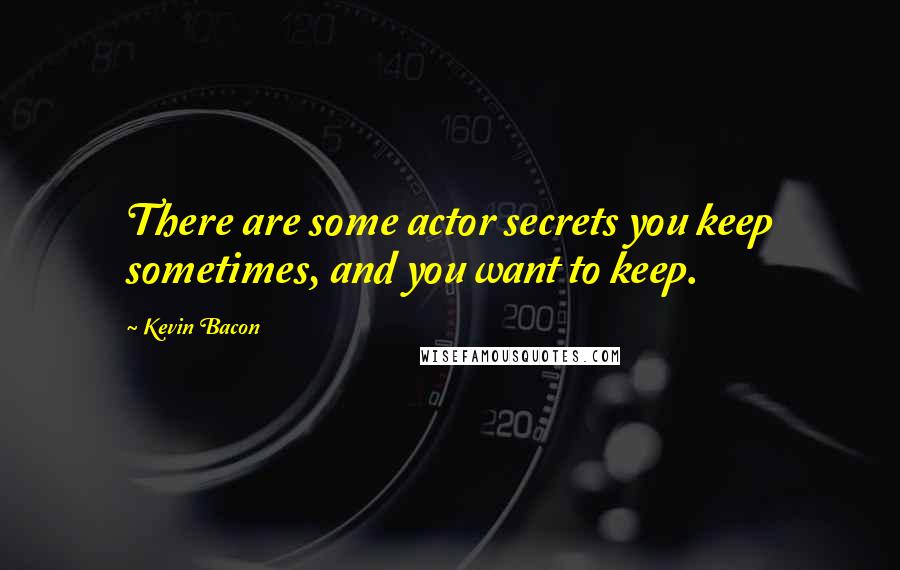 Kevin Bacon Quotes: There are some actor secrets you keep sometimes, and you want to keep.