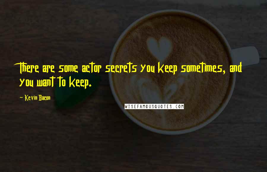 Kevin Bacon Quotes: There are some actor secrets you keep sometimes, and you want to keep.