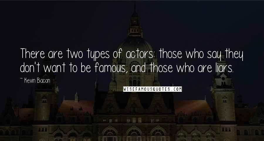 Kevin Bacon Quotes: There are two types of actors: those who say they don't want to be famous, and those who are liars.