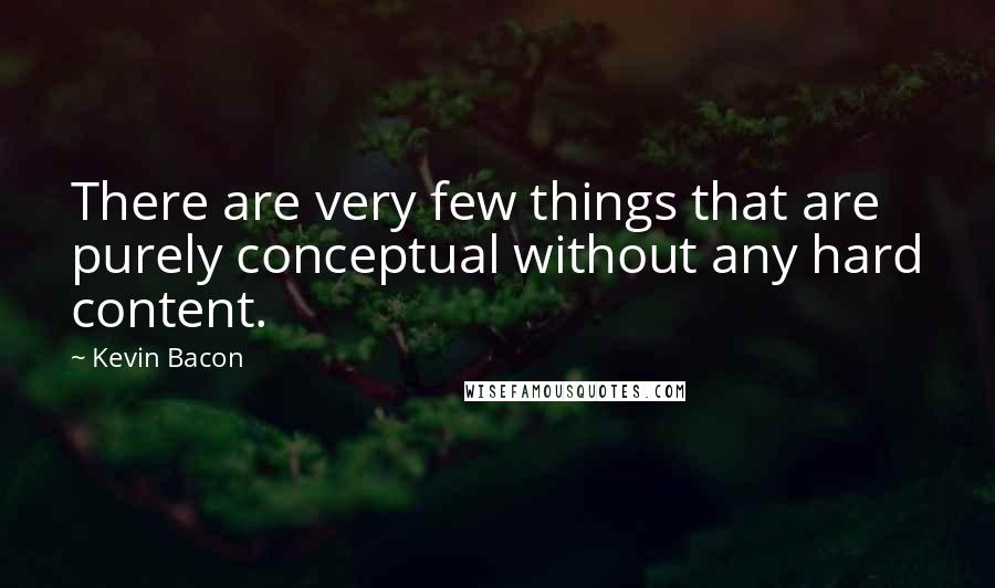 Kevin Bacon Quotes: There are very few things that are purely conceptual without any hard content.