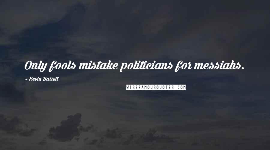 Kevin Barrett Quotes: Only fools mistake politicians for messiahs.