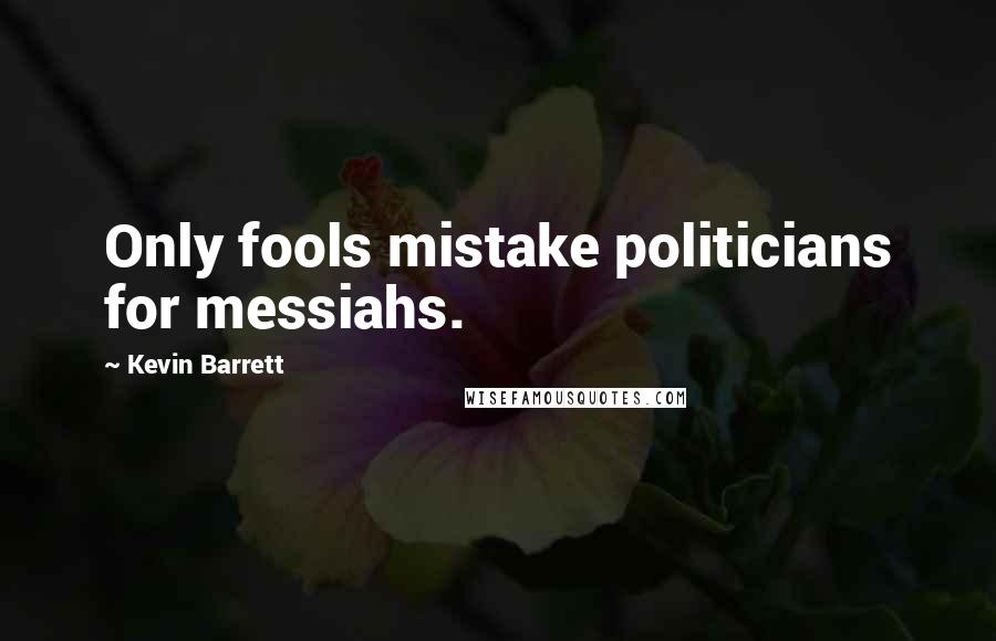 Kevin Barrett Quotes: Only fools mistake politicians for messiahs.